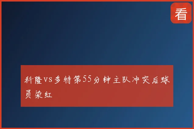 科隆vs多特第55分钟主队冲突后球员染红
