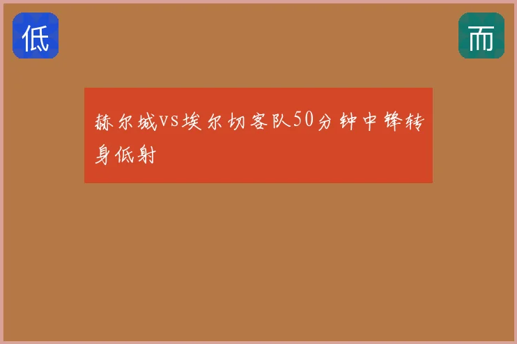 赫尔城vs埃尔切客队50分钟中锋转身低射