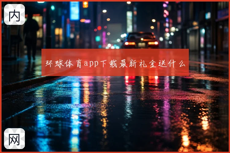 环球体育app下载最新礼金送什么