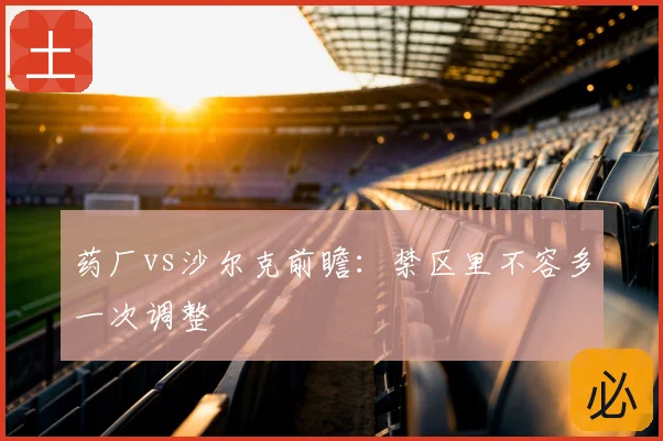 药厂vs沙尔克前瞻：禁区里不容多一次调整