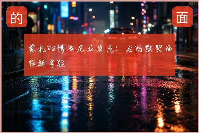 蒙扎vs博洛尼亚看点：后防默契面临新考验