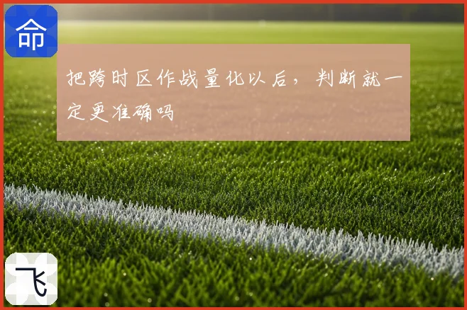 把跨时区作战量化以后，判断就一定更准确吗