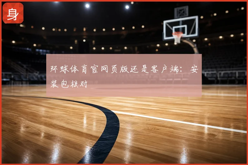 环球体育官网页版还是客户端：安装包核对