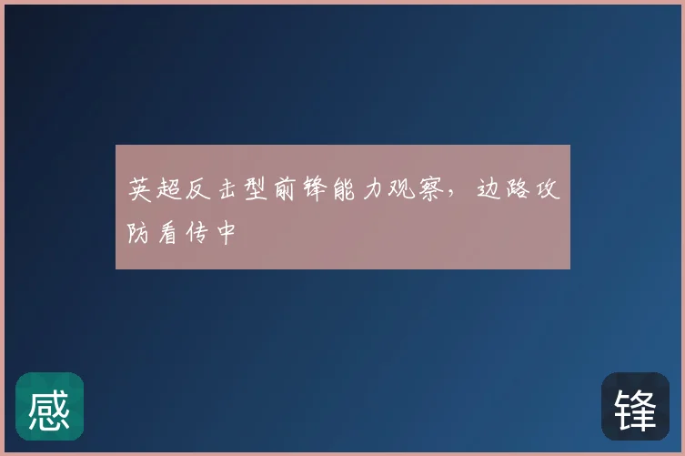 英超反击型前锋能力观察，边路攻防看传中