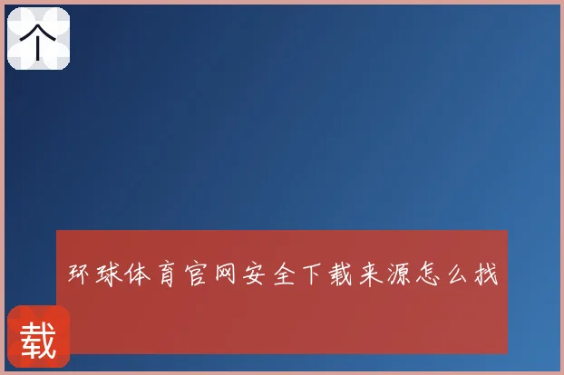 环球体育官网安全下载来源怎么找