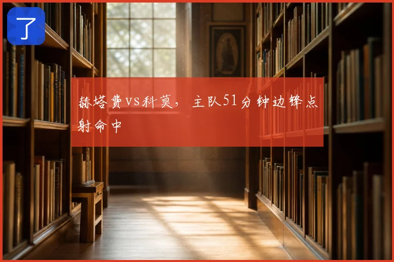 赫塔费vs科莫,主队51分钟边锋点射命中