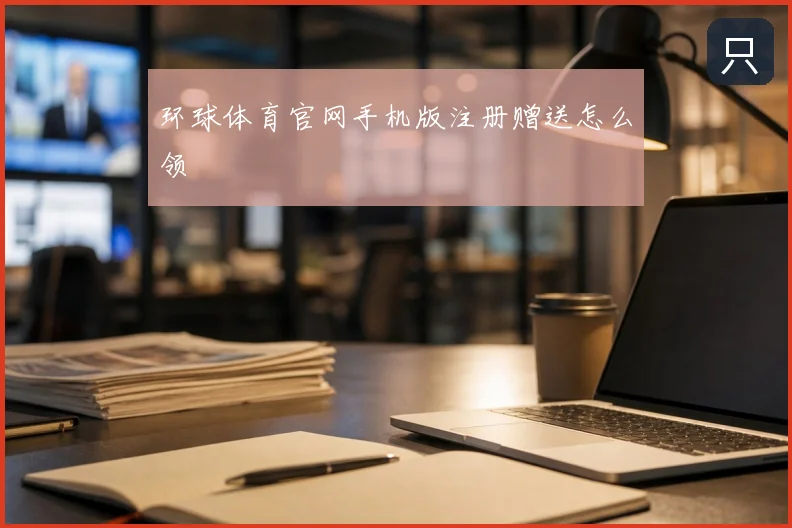 环球体育官网手机版注册赠送怎么领