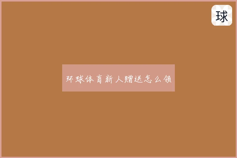 环球体育新人赠送怎么领