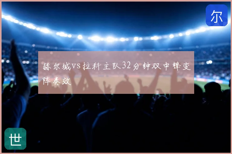 赫尔城vs拉科主队32分钟双中锋变阵奏效